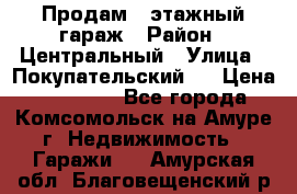 Продам 4-этажный гараж › Район ­ Центральный › Улица ­ Покупательский 2 › Цена ­ 450 000 - Все города, Комсомольск-на-Амуре г. Недвижимость » Гаражи   . Амурская обл.,Благовещенский р-н